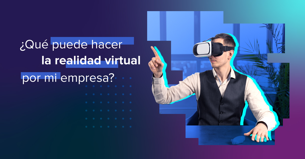 ¿Qué puede hacer la Realidad Virtual por mi empresa?
